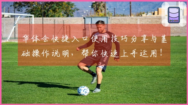 华体会快捷入口使用技巧分享与基础操作说明，帮你快速上手运用！