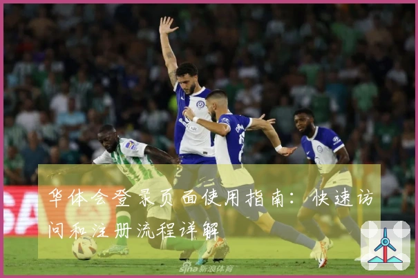 华体会登录页面使用指南：快速访问和注册流程详解