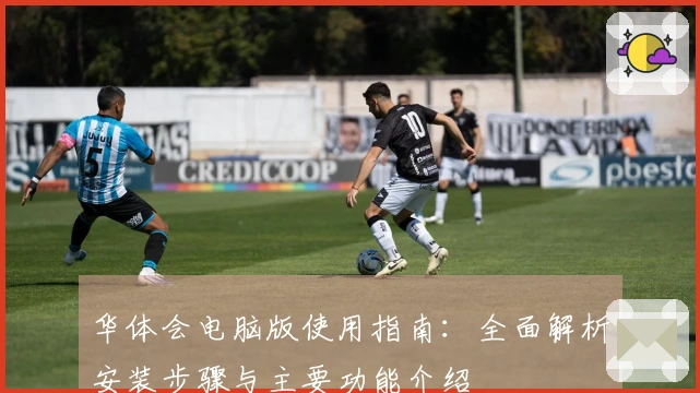 华体会电脑版使用指南：全面解析安装步骤与主要功能介绍