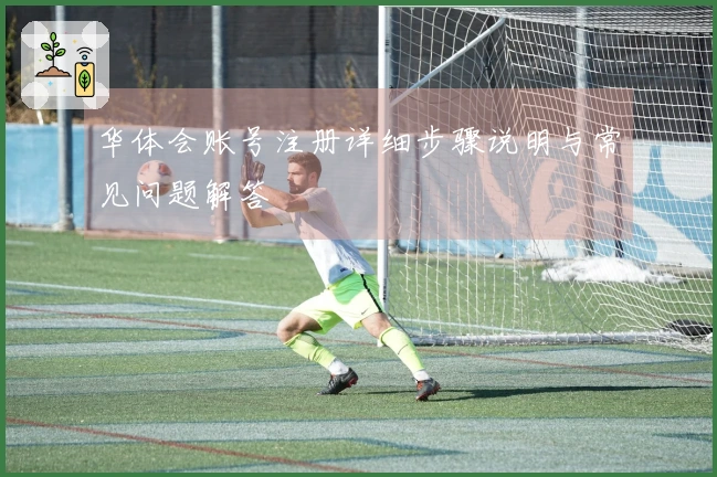 华体会账号注册详细步骤说明与常见问题解答