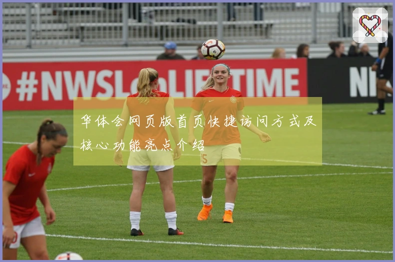 华体会网页版首页快捷访问方式及核心功能亮点介绍