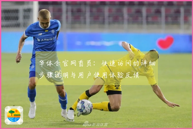 华体会官网首页：快速访问的详细步骤说明与用户使用体验反馈