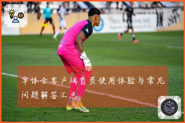 华体会客户端首页使用体验与常见问题解答汇总