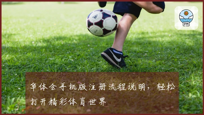 华体会手机版注册流程说明，轻松打开精彩体育世界