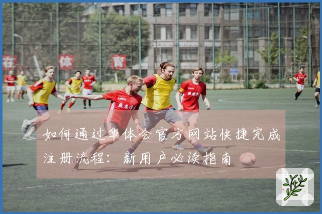 如何通过华体会官方网站快捷完成注册流程：新用户必读指南