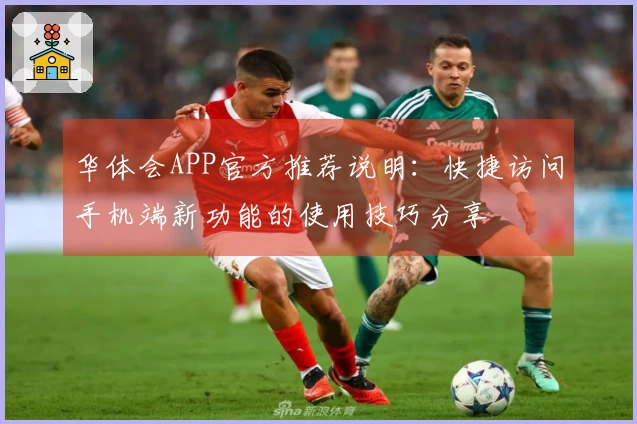 华体会APP官方推荐说明：快捷访问手机端新功能的使用技巧分享