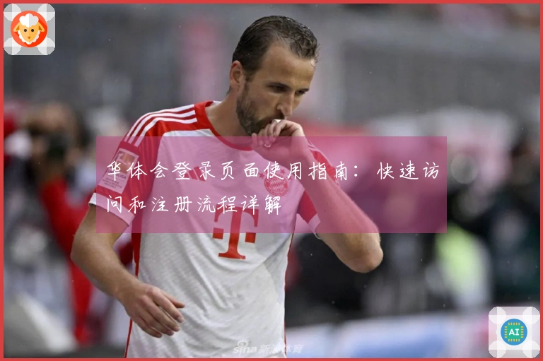 华体会登录页面使用指南：快速访问和注册流程详解