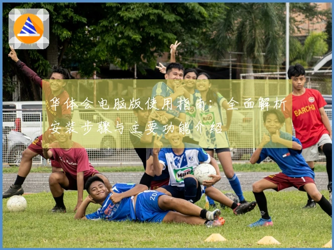 华体会电脑版使用指南：全面解析安装步骤与主要功能介绍