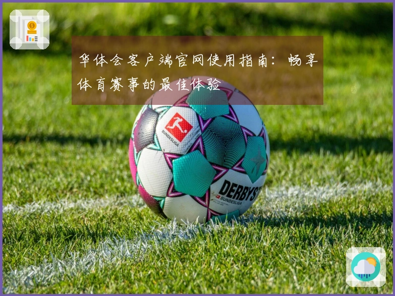 华体会客户端官网使用指南：畅享体育赛事的最佳体验