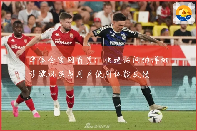 华体会官网首页：快速访问的详细步骤说明与用户使用体验反馈