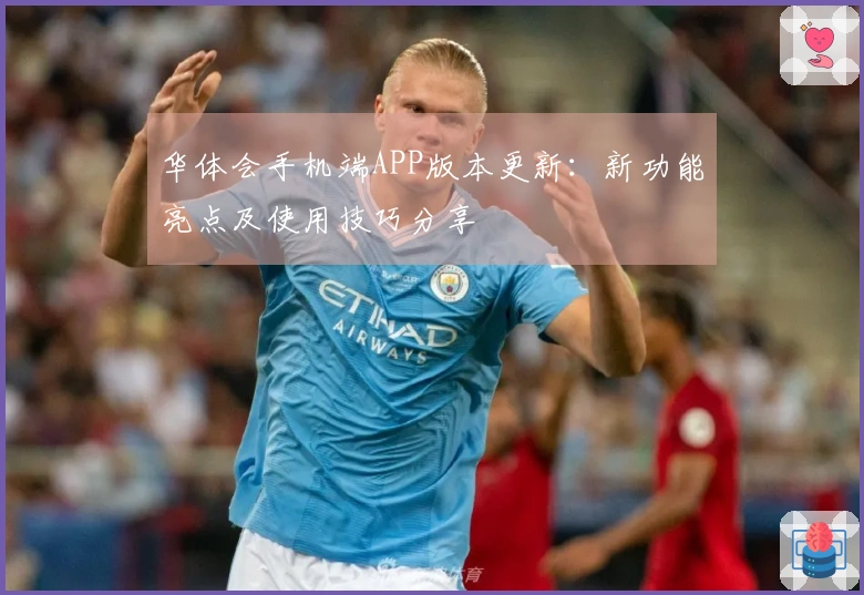 华体会手机端APP版本更新：新功能亮点及使用技巧分享