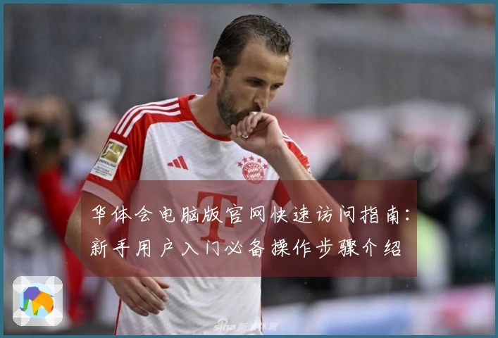 华体会电脑版官网快速访问指南：新手用户入门必备操作步骤介绍