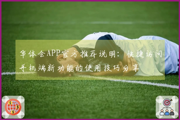 华体会APP官方推荐说明：快捷访问手机端新功能的使用技巧分享