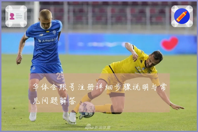 华体会账号注册详细步骤说明与常见问题解答