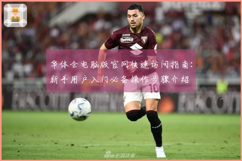 华体会电脑版官网快速访问指南:新手用户入门必备操作步骤介绍