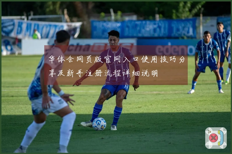 华体会网页版官网入口使用技巧分享及新手注册流程详细说明
